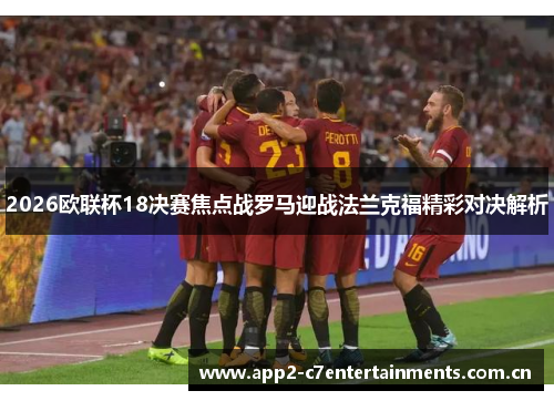 2026欧联杯18决赛焦点战罗马迎战法兰克福精彩对决解析 2026欧联杯18决赛焦点战罗马迎战法兰克福精彩对决解析