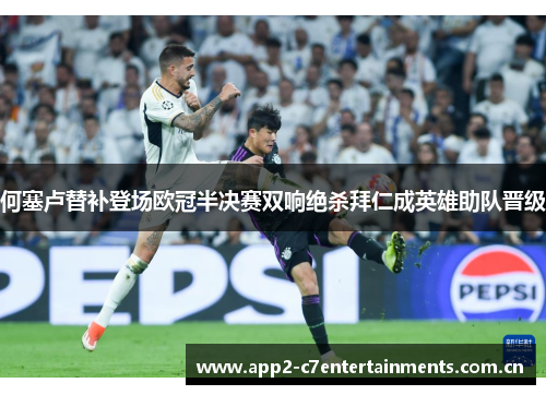 何塞卢替补登场欧冠半决赛双响绝杀拜仁成英雄助队晋级
