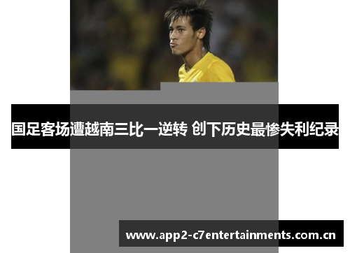 国足客场遭越南三比一逆转 创下历史最惨失利纪录 国足客场遭越南三比一逆转 创下历史最惨失利纪录