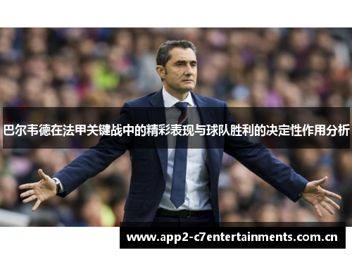 巴尔韦德在法甲关键战中的精彩表现与球队胜利的决定性作用分析 巴尔韦德在法甲关键战中的精彩表现与球队胜利的决定性作用分析