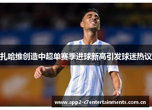 扎哈维创造中超单赛季进球新高引发球迷热议